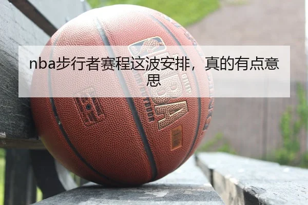 nba步行者赛程这波安排，真的有点意思