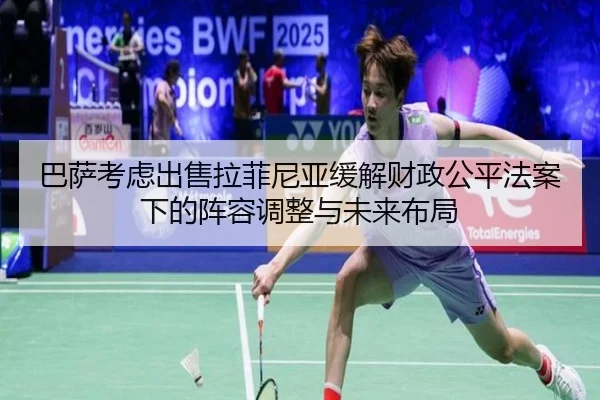 巴萨考虑出售拉菲尼亚缓解财政公平法案下的阵容调整与未来布局