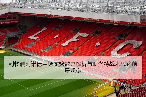 利物浦阿诺德中场实验效果解析与斯洛特战术思路前景观察