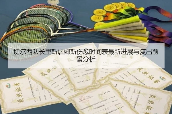 切尔西队长里斯詹姆斯伤愈时间表最新进展与复出前景分析