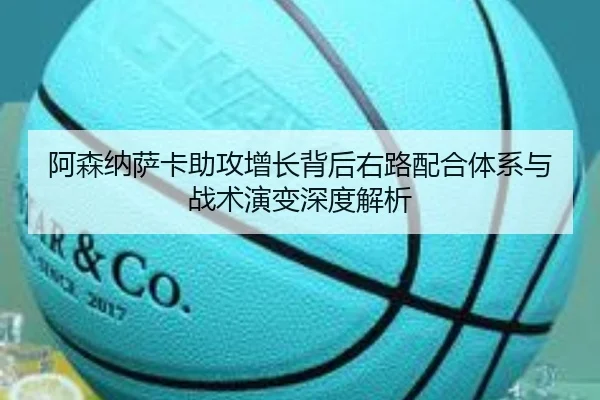 阿森纳萨卡助攻增长背后右路配合体系与战术演变深度解析