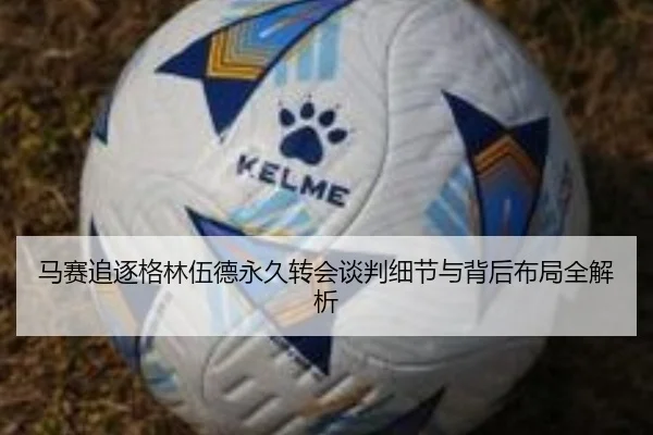马赛追逐格林伍德永久转会谈判细节与背后布局全解析