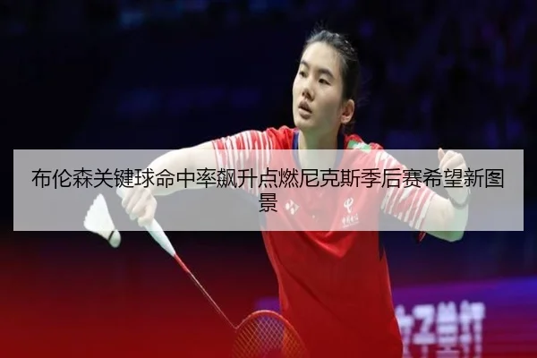 布伦森关键球命中率飙升点燃尼克斯季后赛希望新图景