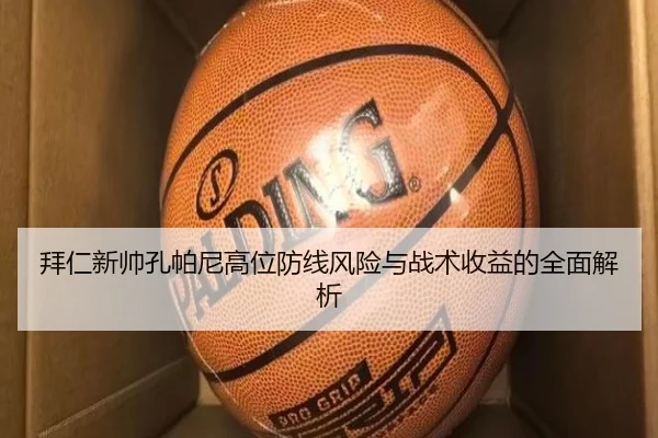 拜仁新帅孔帕尼高位防线风险与战术收益的全面解析