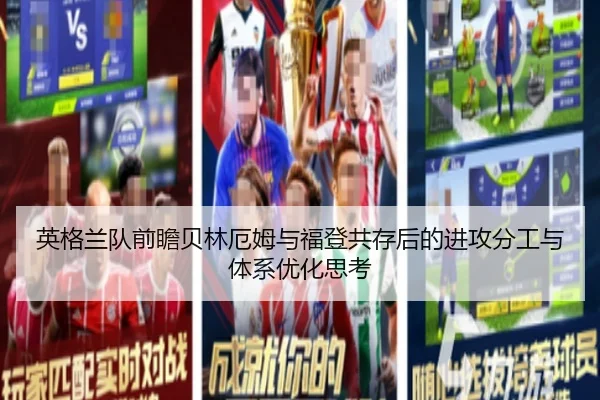 英格兰队前瞻贝林厄姆与福登共存后的进攻分工与体系优化思考