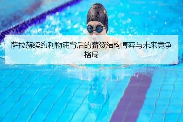 萨拉赫续约利物浦背后的薪资结构博弈与未来竞争格局