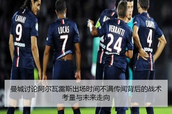 曼城讨论阿尔瓦雷斯出场时间不满传闻背后的战术考量与未来走向 - leyu
