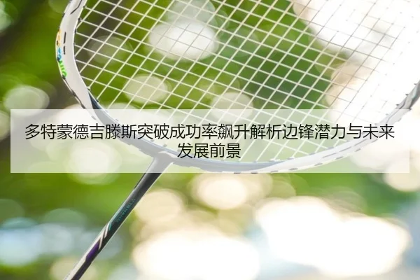 多特蒙德吉滕斯突破成功率飙升解析边锋潜力与未来发展前景